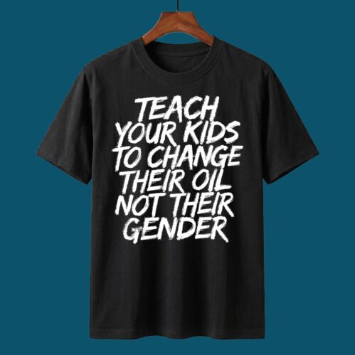 Teach Your Kids To Change Their Oil Not Their Gender Shirt