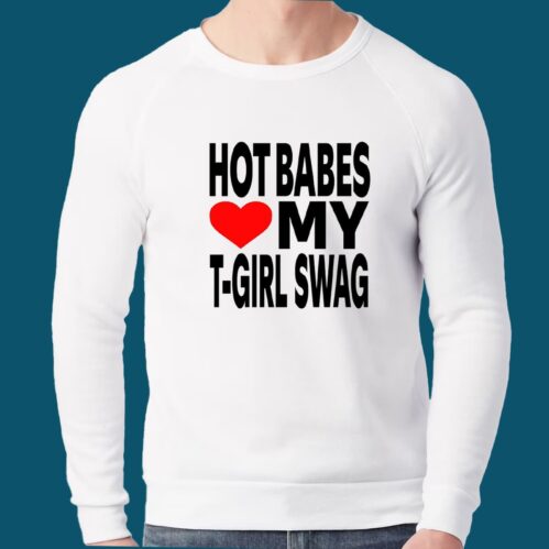 Hot Babes Love My T-Girl Swag Shirt