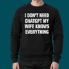 I Don’t Need ChatGPT My Wife Knows Everything Shirt 3 I Don't Need ChatGPT My Wife Knows Everything Shirt 1