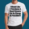 I Would Like 2 Purchase A Used Firearm Shirt 5 I Would Like 2 Purchase A Used Firearm Shirt 1