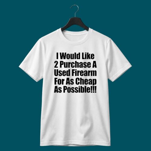I Would Like 2 Purchase A Used Firearm Shirt
