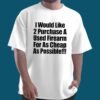 I Would Like 2 Purchase A Used Firearm Shirt 1 I Would Like 2 Purchase A Used Firearm Shirt 3