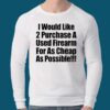 I Would Like 2 Purchase A Used Firearm Shirt 3 I Would Like 2 Purchase A Used Firearm Shirt 5