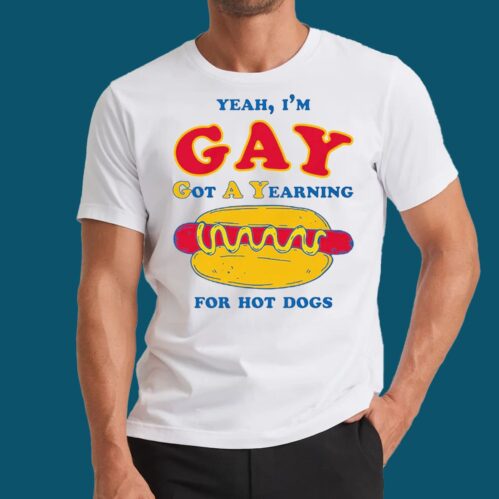 I’m Gay Got A Yearning For Hot Dogs T-shirt