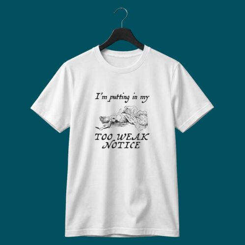 I’m Putting In My Too Weak Notice Shirt