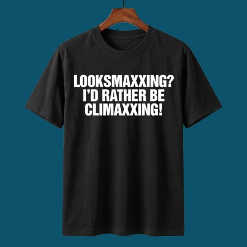 Looksmaxxing I’d Rather Be Climaxxing Shirt