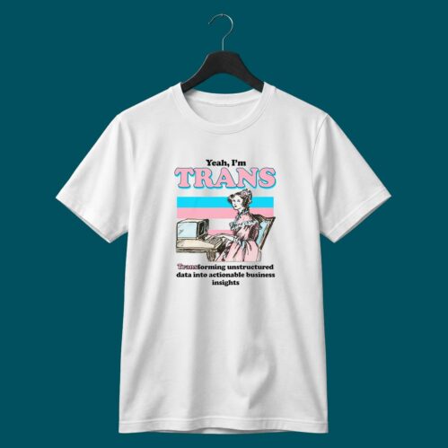 Yeah I’m Trans Transforming Unstructured Data Shirt