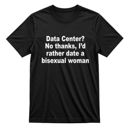 Data Center No Thanks I’d Rather Date A Bisexual Woman Shirt