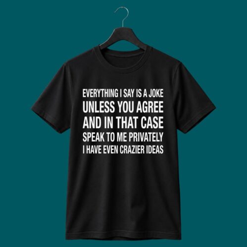 Everything I Say Is A Joke Unless You Agree Shirt