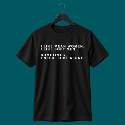 I Like Mean Women I Like Soft Men Shirt