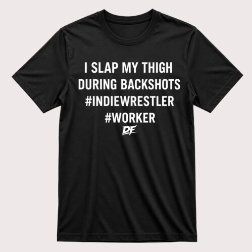 I Slap My Thigh During Backshots Indie Wrestler Worker DF Shirt