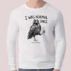I Was Normal Once I Got Better Shirt 2 I Was Normal Once I Got Better Shirt 2