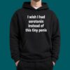 I Wish I Had Serotorin Instead Of This Tiny Penis Shirt 4