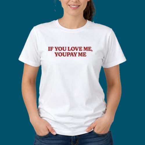 If You Love Me You Pay Me Shirt