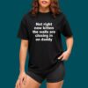 Not Right Now Kitten The Walls Are Closing In On Daddy T shirt 5