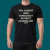 You Cannot Have Democracy Without Journalism Shirt 5